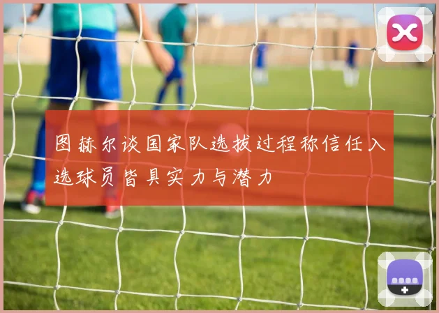 图赫尔谈国家队选拔过程称信任入选球员皆具实力与潜力