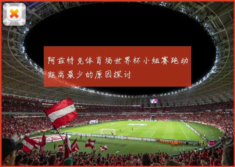 阿兹特克体育场世界杯小组赛跑动距离最少的原因探讨