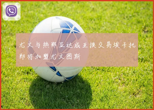 尤文与热那亚达成互换交易埃卡托即将加盟尤文图斯