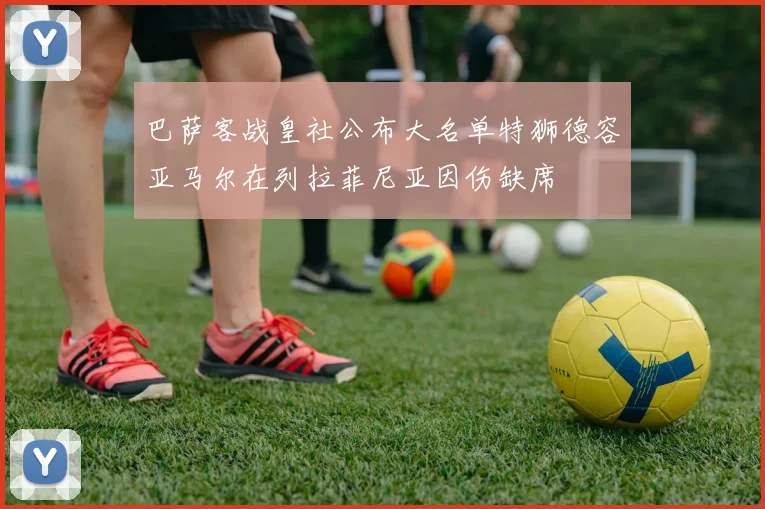 巴萨客战皇社公布大名单特狮德容亚马尔在列拉菲尼亚因伤缺席