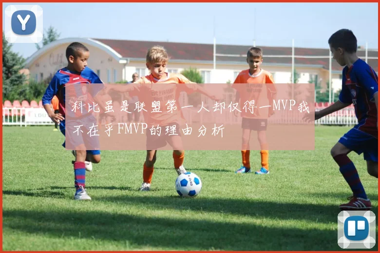 科比虽是联盟第一人却仅得一MVP我不在乎FMVP的理由分析