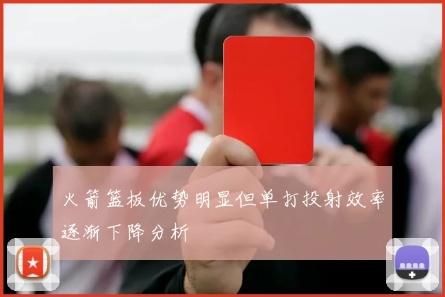 火箭篮板优势明显但单打投射效率逐渐下降分析