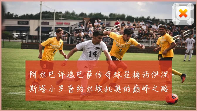 阿尔巴评选巴萨传奇球星梅西伊涅斯塔小罗普约尔埃托奥的巅峰之路
